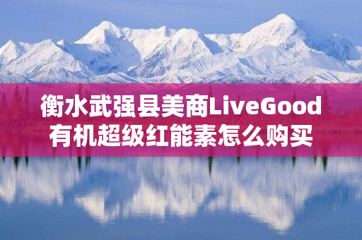 衡水武强县美商LiveGood有机超级红能素怎么购买