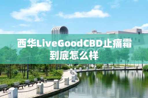 西华LiveGoodCBD止痛霜到底怎么样