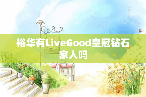 裕华有LiveGood皇冠钻石家人吗