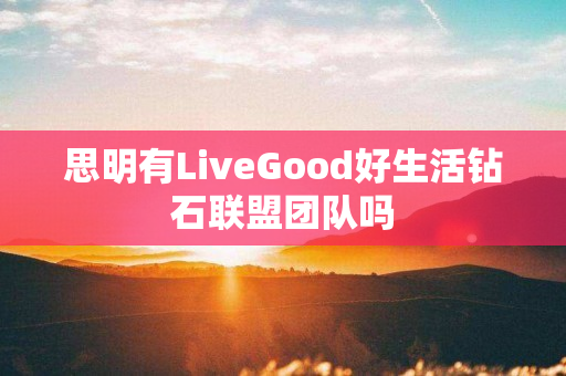 思明有LiveGood好生活钻石联盟团队吗