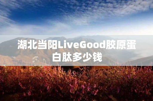 湖北当阳LiveGood胶原蛋白肽多少钱