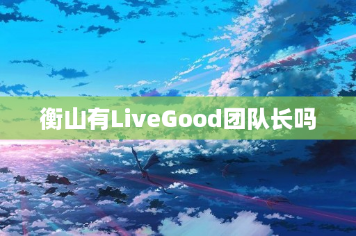 衡山有LiveGood团队长吗