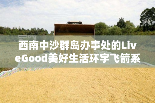 西南中沙群岛办事处的LiveGood美好生活环宇飞箭系统团队存在吗