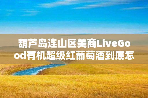 葫芦岛连山区美商LiveGood有机超级红葡萄酒到底怎么样