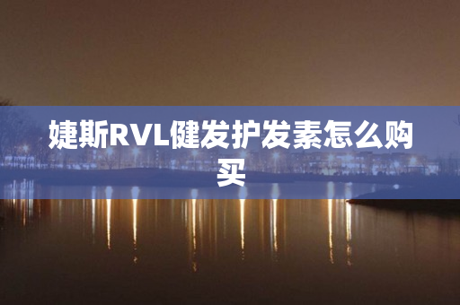 婕斯RVL健发护发素怎么购买