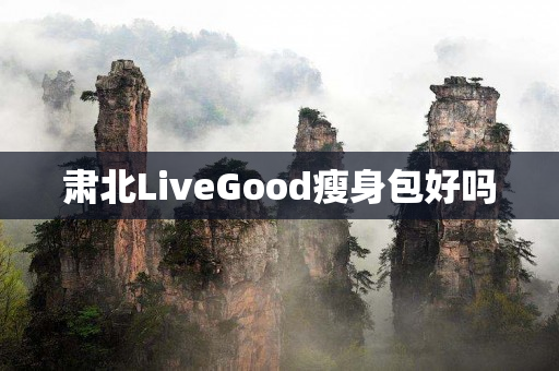 肃北LiveGood瘦身包好吗