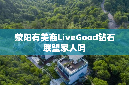 荥阳有美商LiveGood钻石联盟家人吗