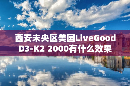 西安未央区美国LiveGoodD3-K2 2000有什么效果