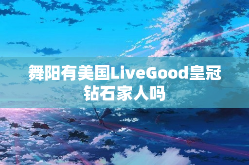 舞阳有美国LiveGood皇冠钻石家人吗