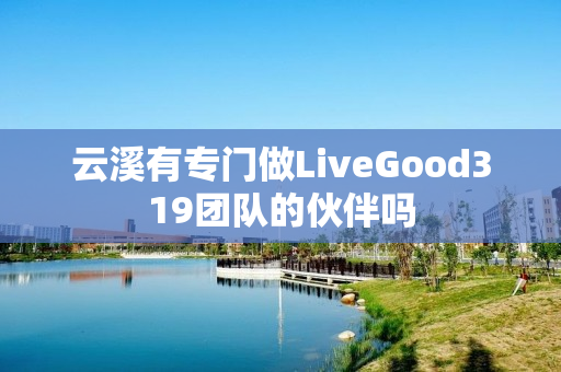 云溪有专门做LiveGood319团队的伙伴吗