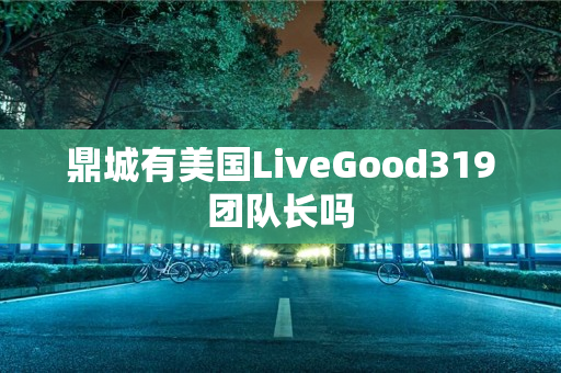 鼎城有美国LiveGood319团队长吗