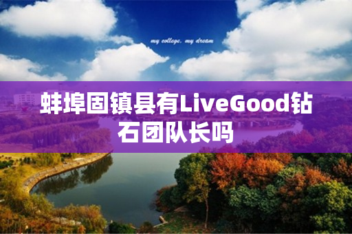 蚌埠固镇县有LiveGood钻石团队长吗