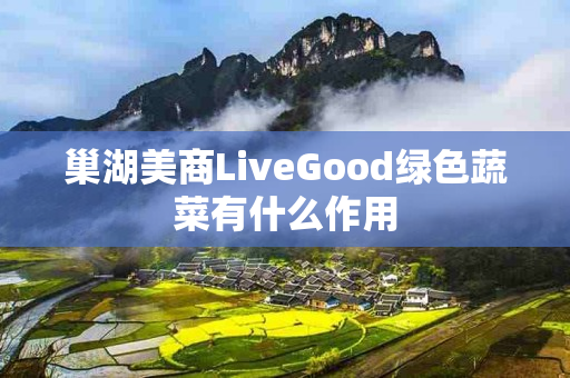 巢湖美商LiveGood绿色蔬菜有什么作用