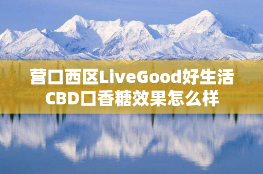 营口西区LiveGood好生活CBD口香糖效果怎么样