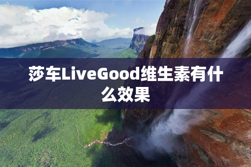 莎车LiveGood维生素有什么效果