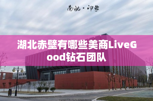 湖北赤壁有哪些美商LiveGood钻石团队