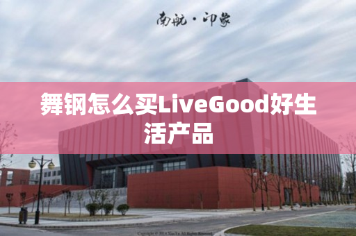 舞钢怎么买LiveGood好生活产品