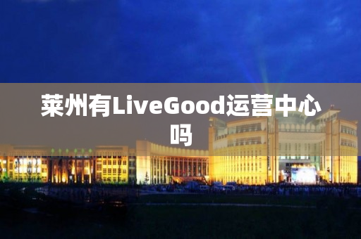 莱州有LiveGood运营中心吗