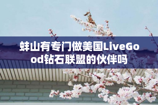 蚌山有专门做美国LiveGood钻石联盟的伙伴吗