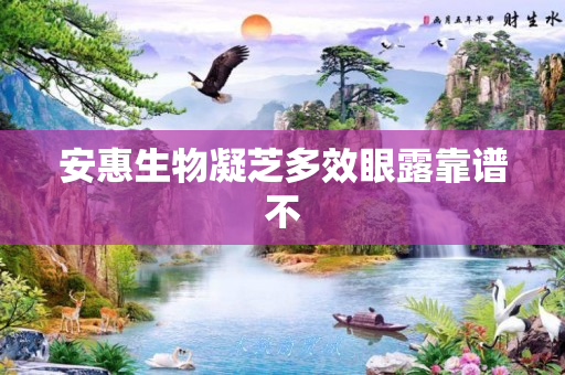 安惠生物凝芝多效眼露靠谱不