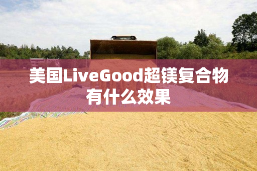 美国LiveGood超镁复合物有什么效果