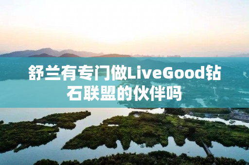 舒兰有专门做LiveGood钻石联盟的伙伴吗