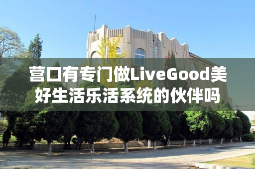 营口有专门做LiveGood美好生活乐活系统的伙伴吗