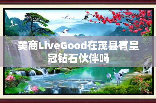 美商LiveGood在茂县有皇冠钻石伙伴吗