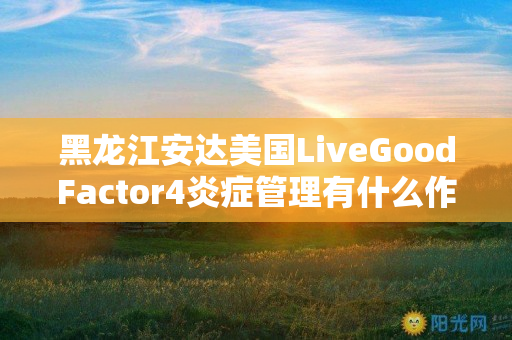 黑龙江安达美国LiveGoodFactor4炎症管理有什么作用