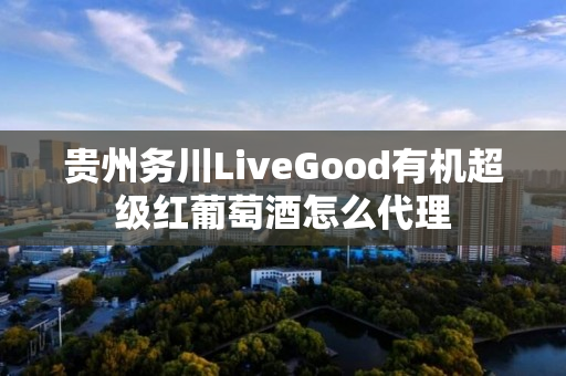 贵州务川LiveGood有机超级红葡萄酒怎么代理