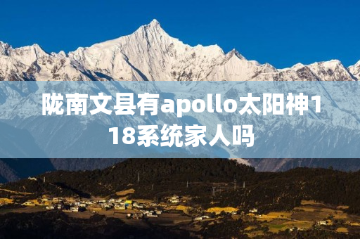 陇南文县有apollo太阳神118系统家人吗