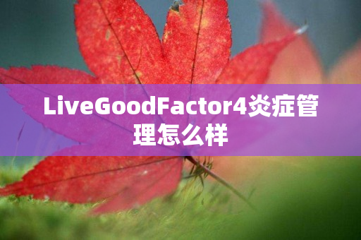 LiveGoodFactor4炎症管理怎么样