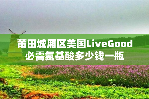 莆田城厢区美国LiveGood必需氨基酸多少钱一瓶