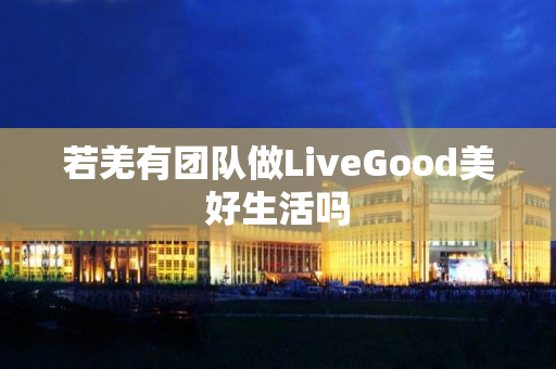 若羌有团队做LiveGood美好生活吗