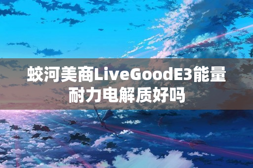 蛟河美商LiveGoodE3能量耐力电解质好吗