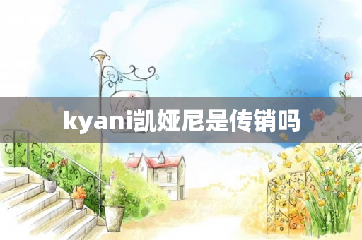 kyani凯娅尼是传销吗