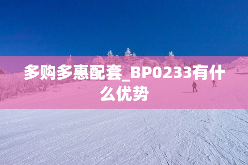 多购多惠配套_BP0233有什么优势