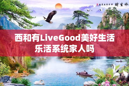 西和有LiveGood美好生活乐活系统家人吗