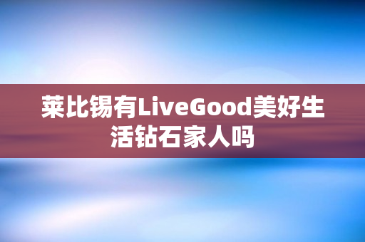 莱比锡有LiveGood美好生活钻石家人吗