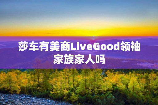 莎车有美商LiveGood领袖家族家人吗