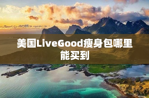 美国LiveGood瘦身包哪里能买到