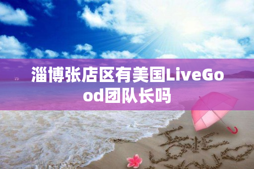 淄博张店区有美国LiveGood团队长吗