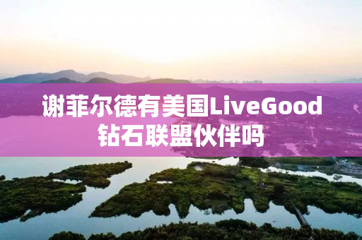 谢菲尔德有美国LiveGood钻石联盟伙伴吗