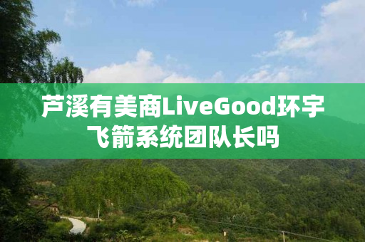 芦溪有美商LiveGood环宇飞箭系统团队长吗