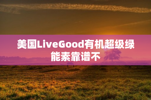 美国LiveGood有机超级绿能素靠谱不