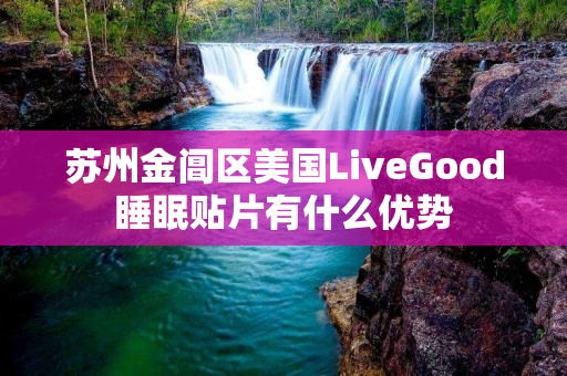 苏州金阊区美国LiveGood睡眠贴片有什么优势