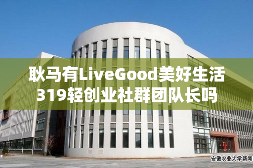 耿马有LiveGood美好生活319轻创业社群团队长吗