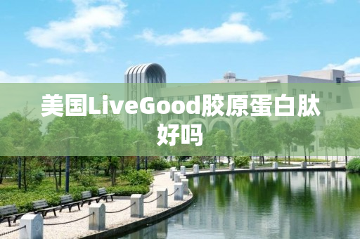 美国LiveGood胶原蛋白肽好吗