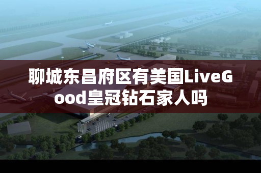 聊城东昌府区有美国LiveGood皇冠钻石家人吗