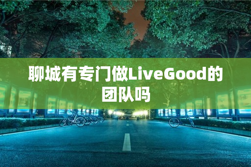 聊城有专门做LiveGood的团队吗